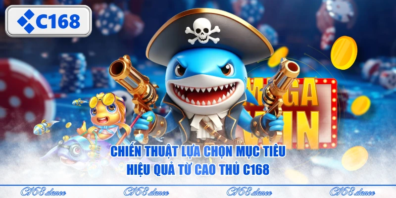 Chiến thuật lựa chọn mục tiêu hiệu quả từ cao thủ C168